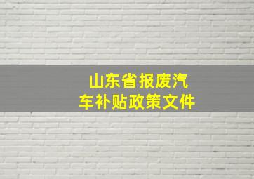 山东省报废汽车补贴政策文件