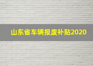 山东省车辆报废补贴2020