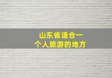 山东省适合一个人旅游的地方