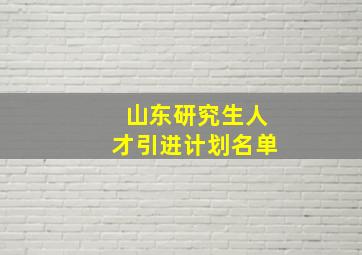 山东研究生人才引进计划名单