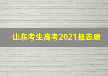 山东考生高考2021报志愿