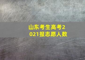 山东考生高考2021报志愿人数