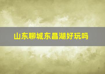 山东聊城东昌湖好玩吗