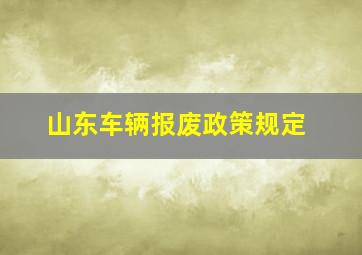 山东车辆报废政策规定