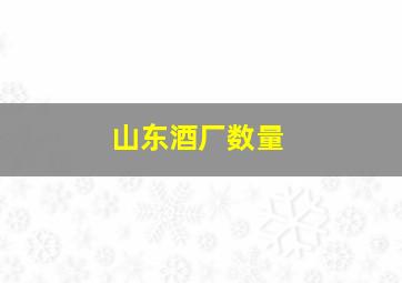 山东酒厂数量