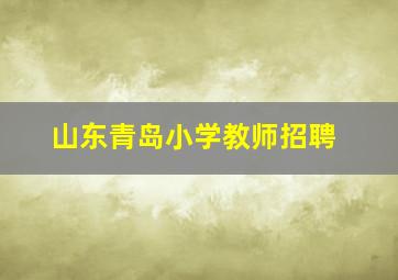 山东青岛小学教师招聘