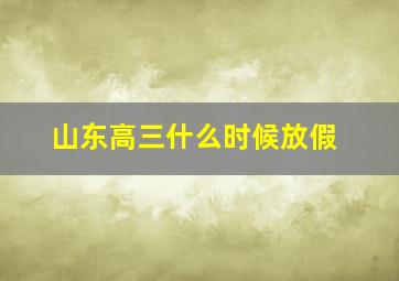 山东高三什么时候放假