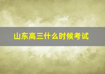 山东高三什么时候考试