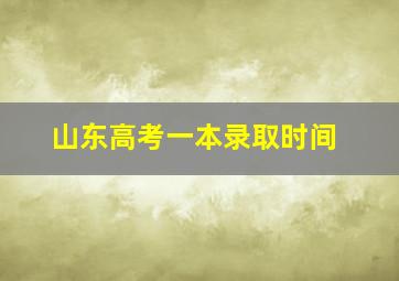 山东高考一本录取时间