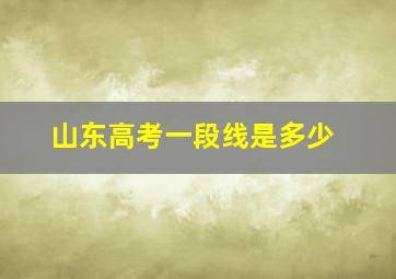 山东高考一段线是多少