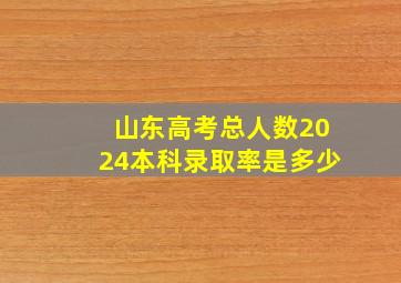 山东高考总人数2024本科录取率是多少