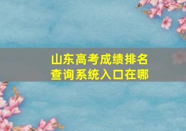 山东高考成绩排名查询系统入口在哪