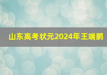 山东高考状元2024年王端鹏