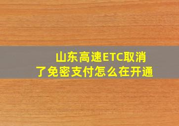 山东高速ETC取消了免密支付怎么在开通