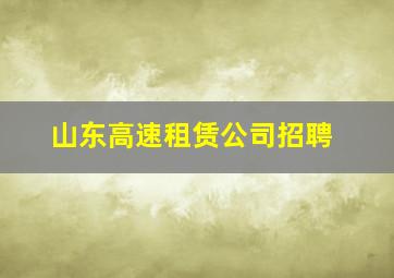 山东高速租赁公司招聘