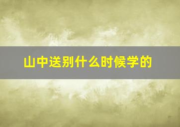 山中送别什么时候学的