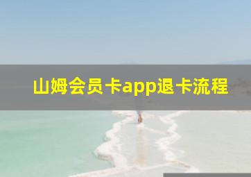 山姆会员卡app退卡流程