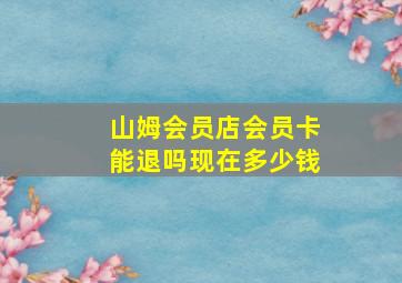 山姆会员店会员卡能退吗现在多少钱