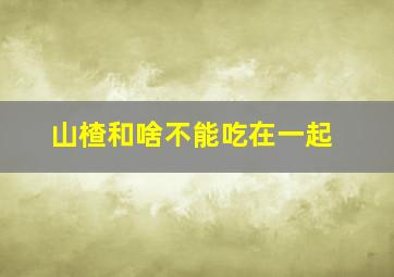 山楂和啥不能吃在一起