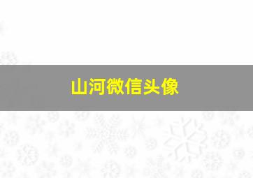 山河微信头像