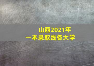 山西2021年一本录取线各大学