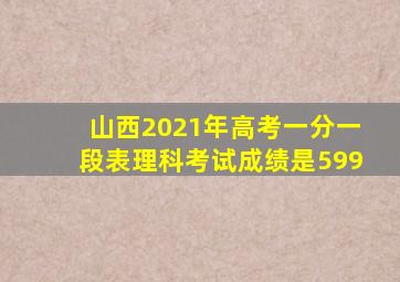 山西2021年高考一分一段表理科考试成绩是599