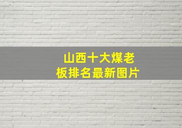 山西十大煤老板排名最新图片