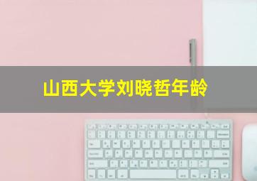 山西大学刘晓哲年龄