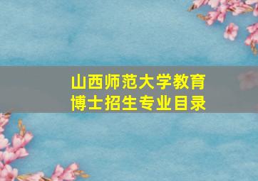 山西师范大学教育博士招生专业目录