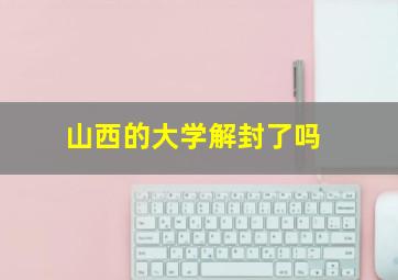 山西的大学解封了吗