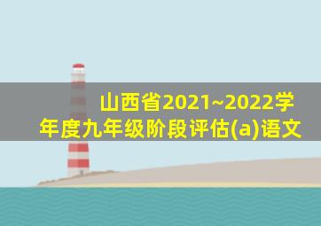 山西省2021~2022学年度九年级阶段评估(a)语文