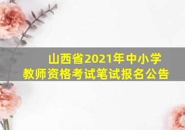 山西省2021年中小学教师资格考试笔试报名公告