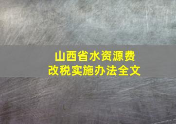 山西省水资源费改税实施办法全文