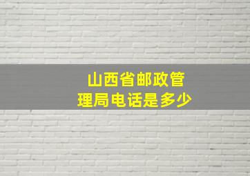 山西省邮政管理局电话是多少