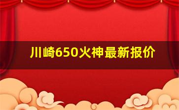 川崎650火神最新报价