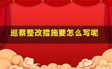 巡察整改措施要怎么写呢