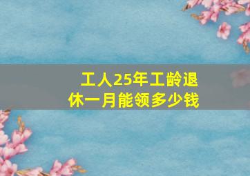 工人25年工龄退休一月能领多少钱