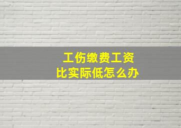 工伤缴费工资比实际低怎么办