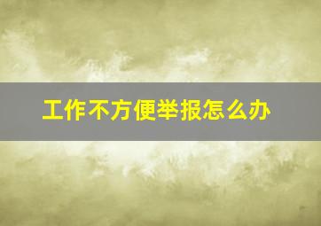 工作不方便举报怎么办