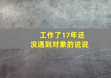 工作了17年还没遇到对象的说说