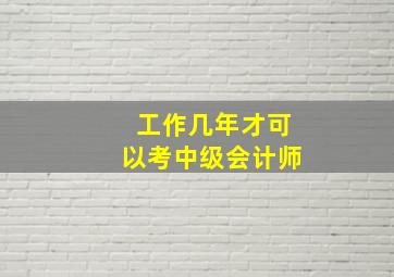 工作几年才可以考中级会计师