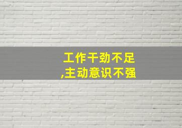 工作干劲不足,主动意识不强