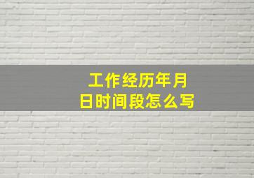 工作经历年月日时间段怎么写