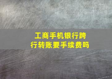 工商手机银行跨行转账要手续费吗