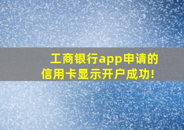 工商银行app申请的信用卡显示开户成功!