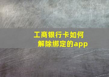 工商银行卡如何解除绑定的app