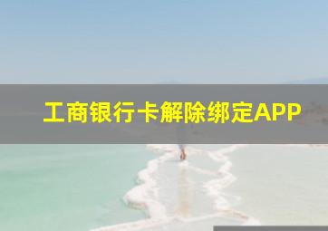 工商银行卡解除绑定APP