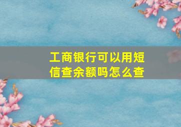 工商银行可以用短信查余额吗怎么查