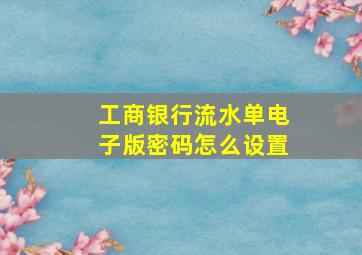 工商银行流水单电子版密码怎么设置