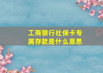 工商银行社保卡专属存款是什么意思